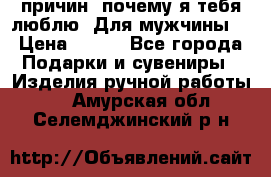 100 причин, почему я тебя люблю. Для мужчины. › Цена ­ 700 - Все города Подарки и сувениры » Изделия ручной работы   . Амурская обл.,Селемджинский р-н